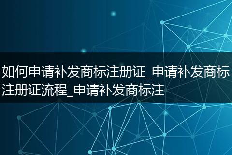 如何申请补发商标注册证_申请补发商标注册证流程_申请补发商标注