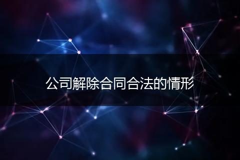 公司解除合同合法的情形