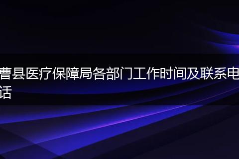 曹县医疗保障局各部门工作时间及联系电话