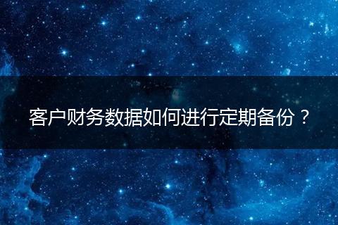 客户财务数据如何进行定期备份？