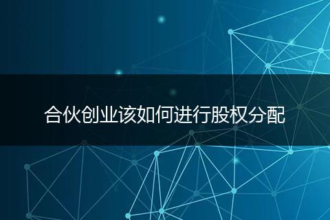 合伙创业该如何进行股权分配