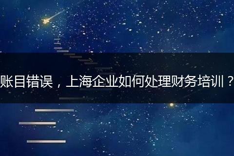 账目错误，上海企业如何处理财务培训？