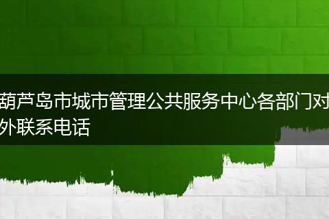 葫芦岛市城市管理公共服务中心各部门对外联系电话