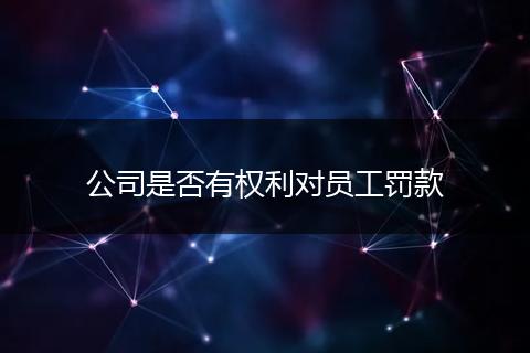 公司是否有权利对员工罚款