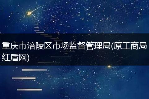 重庆市涪陵区市场监督管理局(原工商局红盾网)