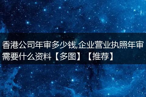 香港公司年审多少钱,企业营业执照年审需要什么资料【多图】【推荐】