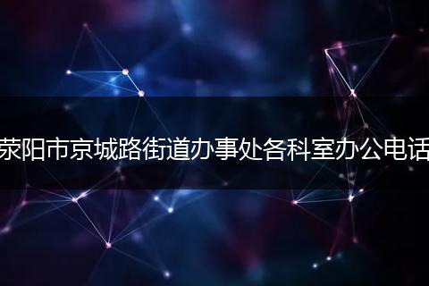 荥阳市京城路街道办事处各科室办公电话