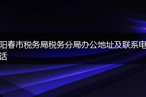 阳春市税务局税务分局办公地址及联系电话