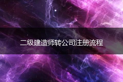 二级建造师转公司注册流程
