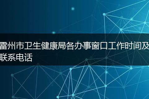 雷州市卫生健康局各办事窗口工作时间及联系电话