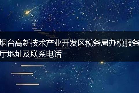烟台高新技术产业开发区税务局办税服务厅地址及联系电话