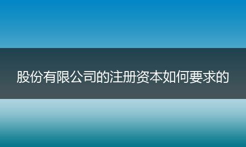 股份有限公司的注册资本如何要求的