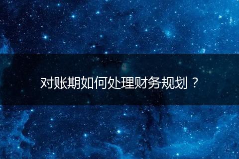对账期如何处理财务规划？