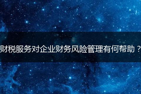 财税服务对企业财务风险管理有何帮助？