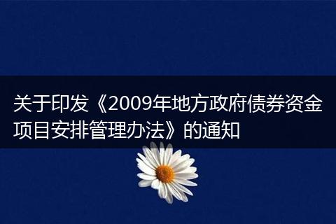 关于印发《2009年地方政府债券资金项目安排管理办法》的通知