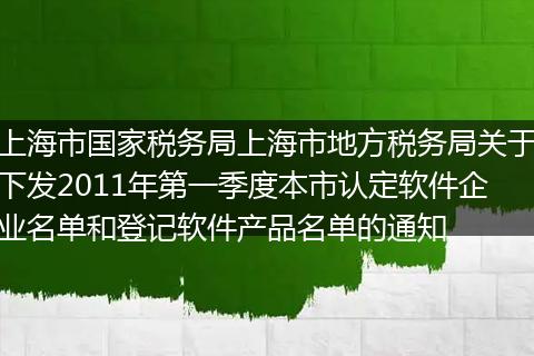 上海市国家税务局上海市地方税务局关于下发2011年第一季度本市认定软件企业名单和登记软件产品名单的通知