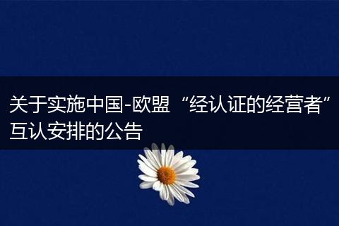 关于实施中国-欧盟“经认证的经营者”互认安排的公告