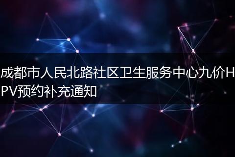 成都市人民北路社区卫生服务中心九价HPV预约补充通知