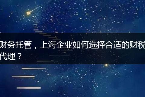 财务托管，上海企业如何选择合适的财税代理？