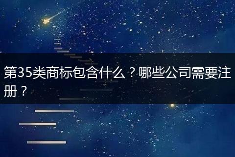 第35类商标包含什么？哪些公司需要注册？