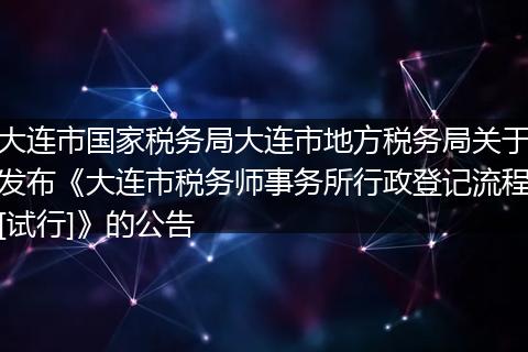 大连市国家税务局大连市地方税务局关于发布《大连市税务师事务所行政登记流程[试行]》的公告