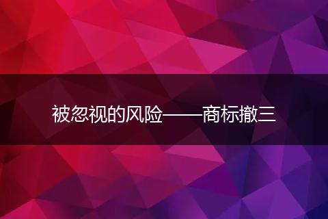 被忽视的风险——商标撤三