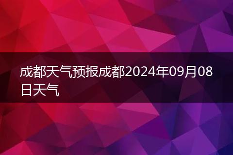成都天气预报成都2024年09月08日天气