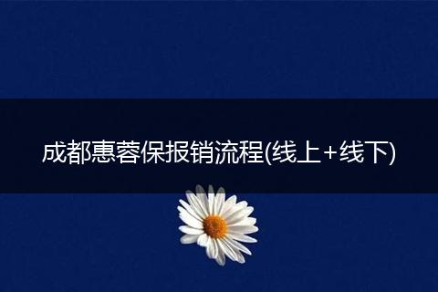 成都惠蓉保报销流程(线上+线下)