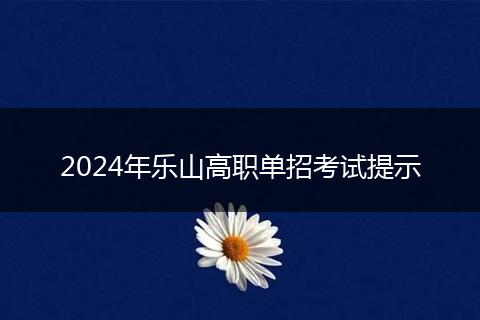 2024年乐山高职单招考试提示