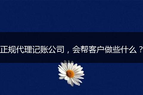 正规代理记账公司，会帮客户做些什么？