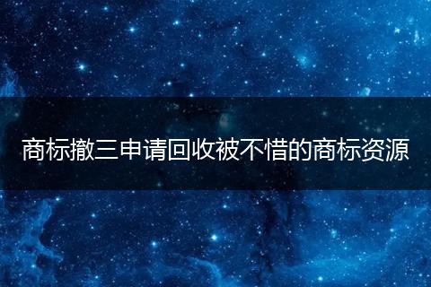 商标撤三申请回收被不惜的商标资源