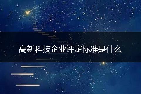 高新科技企业评定标准是什么
