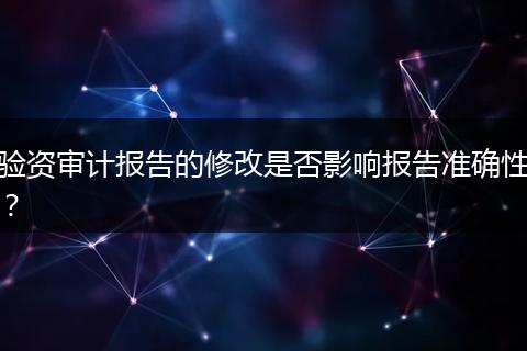 验资审计报告的修改是否影响报告准确性？