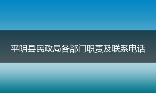 平阴县民政局各部门职责及联系电话