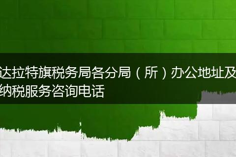 达拉特旗税务局各分局（所）办公地址及纳税服务咨询电话