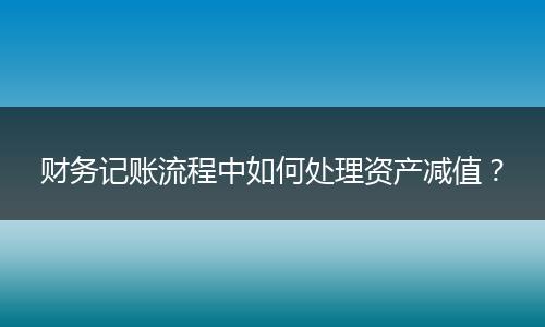 财务记账流程中如何处理资产减值？