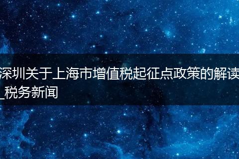 深圳关于上海市增值税起征点政策的解读_税务新闻