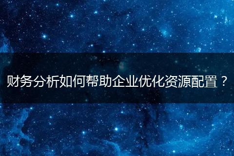 财务分析如何帮助企业优化资源配置？