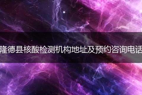 隆德县核酸检测机构地址及预约咨询电话