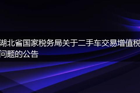 湖北省国家税务局关于二手车交易增值税问题的公告