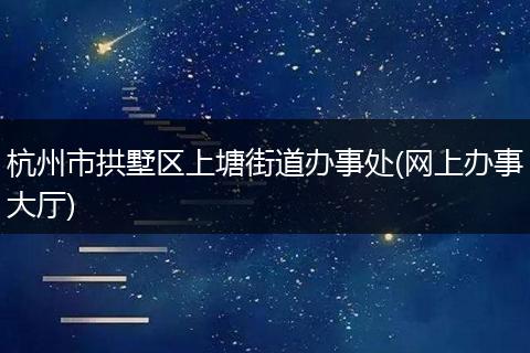 杭州市拱墅区上塘街道办事处(网上办事大厅)