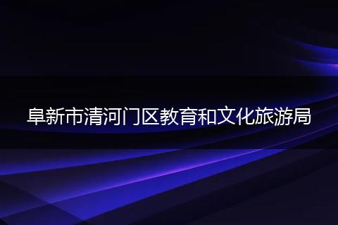 阜新市清河门区教育和文化旅游局