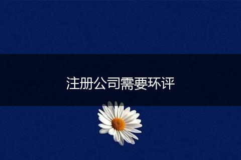注册公司需要环评