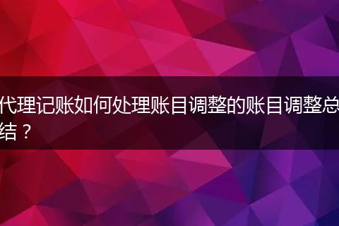 代理记账如何处理账目调整的账目调整总结？