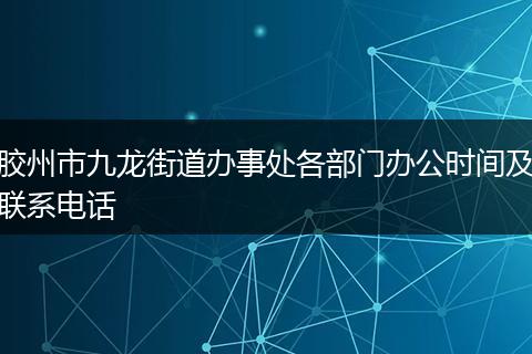 胶州市九龙街道办事处各部门办公时间及联系电话