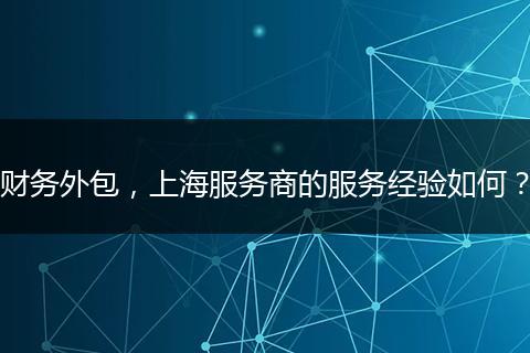 财务外包，上海服务商的服务经验如何？