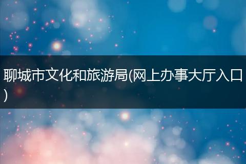 聊城市文化和旅游局(网上办事大厅入口)