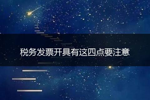 税务发票开具有这四点要注意