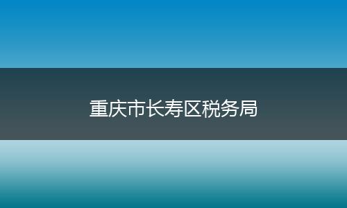 重庆市长寿区税务局