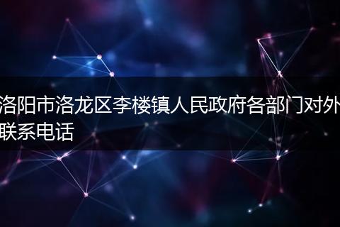 洛阳市洛龙区李楼镇人民政府各部门对外联系电话